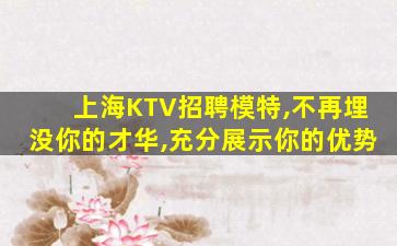 上海KTV招聘模特,不再埋没你的才华,充分展示你的优势